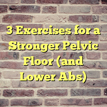 3 Exercises for a Stronger Pelvic Floor (and Lower Abs)