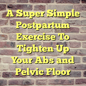 A Super Simple Postpartum Exercise To Tighten Up Your Abs and Pelvic Floor