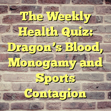 The Weekly Health Quiz: Dragon’s Blood, Monogamy and Sports Contagion