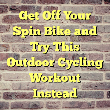 Get Off Your Spin Bike and Try This Outdoor Cycling Workout Instead