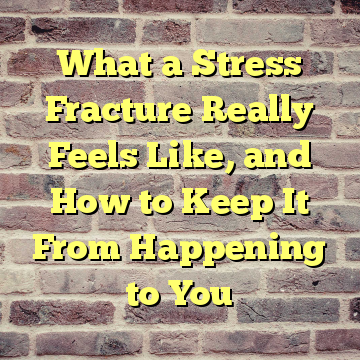 What a Stress Fracture Really Feels Like, and How to Keep It From Happening to You
