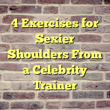 4 Exercises for Sexier Shoulders From a Celebrity Trainer