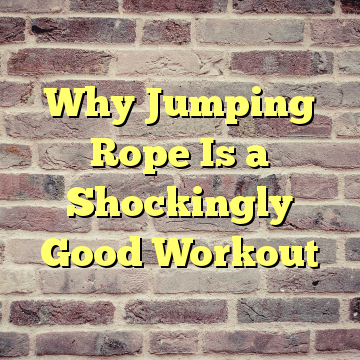 Why Jumping Rope Is a Shockingly Good Workout