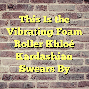 This Is the Vibrating Foam Roller Khloé Kardashian Swears By