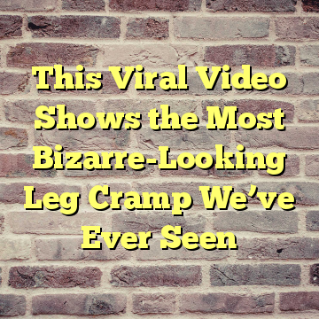 This Viral Video Shows the Most Bizarre-Looking Leg Cramp We’ve Ever Seen