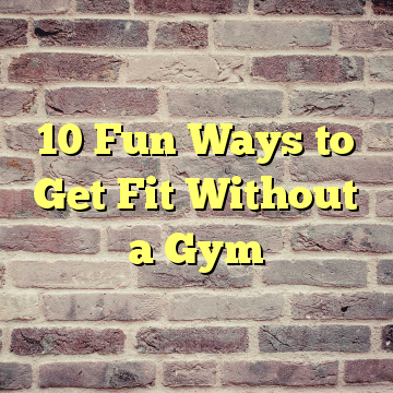 10 Fun Ways to Get Fit Without a Gym