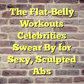 The Flat-Belly Workouts Celebrities Swear By for Sexy, Sculpted Abs