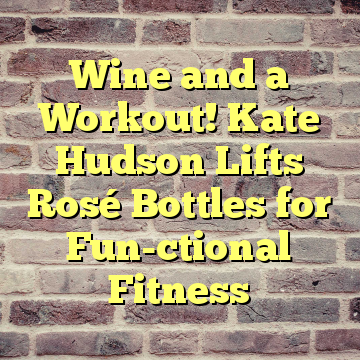 Wine and a Workout! Kate Hudson Lifts Rosé Bottles for Fun-ctional Fitness