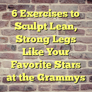 6 Exercises to Sculpt Lean, Strong Legs Like Your Favorite Stars at the Grammys