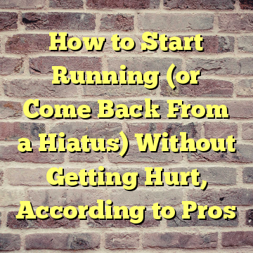 How to Start Running (or Come Back From a Hiatus) Without Getting Hurt, According to Pros