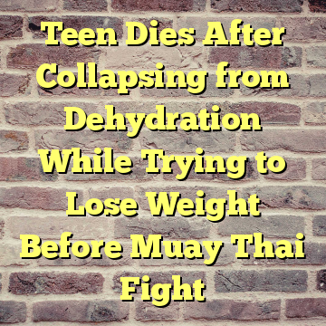 Teen Dies After Collapsing from Dehydration While Trying to Lose Weight Before Muay Thai Fight