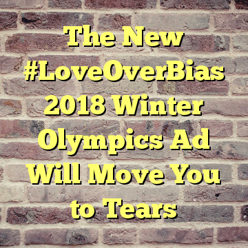 The New #LoveOverBias 2018 Winter Olympics Ad Will Move You to Tears