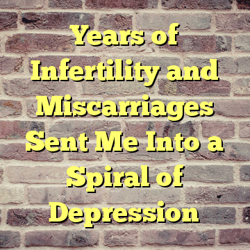 Years of Infertility and Miscarriages Sent Me Into a Spiral of Depression