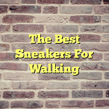 The Best Sneakers For Walking