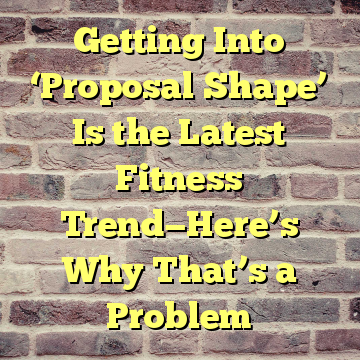 Getting Into ‘Proposal Shape’ Is the Latest Fitness Trend—Here’s Why That’s a Problem