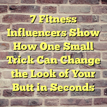7 Fitness Influencers Show How One Small Trick Can Change the Look of Your Butt in Seconds