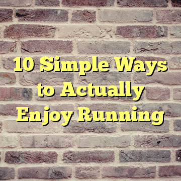 10 Simple Ways to Actually Enjoy Running