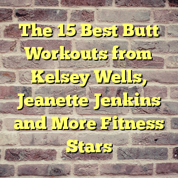 The 15 Best Butt Workouts from Kelsey Wells, Jeanette Jenkins and More Fitness Stars