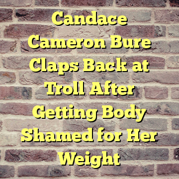 Candace Cameron Bure Claps Back at Troll After Getting Body Shamed for Her Weight