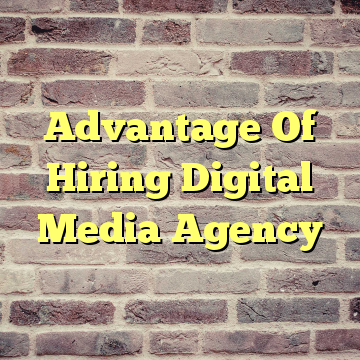 Advantage Of Hiring Digital Media Agency