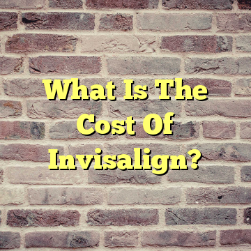 What Is The Cost Of Invisalign?